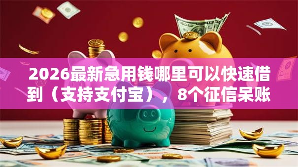 2026最新急用钱哪里可以快速借到（支持支付宝），8个征信呆账黑户贷款平台无私分享