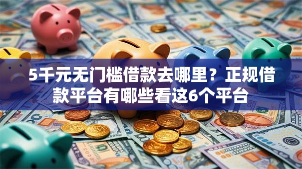 5千元无门槛借款去哪里？正规借款平台有哪些看这6个平台