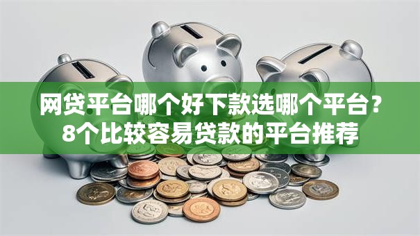 网贷平台哪个好下款选哪个平台？8个比较容易贷款的平台推荐