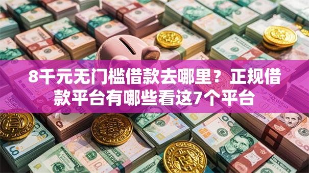 8千元无门槛借款去哪里？正规借款平台有哪些看这7个平台