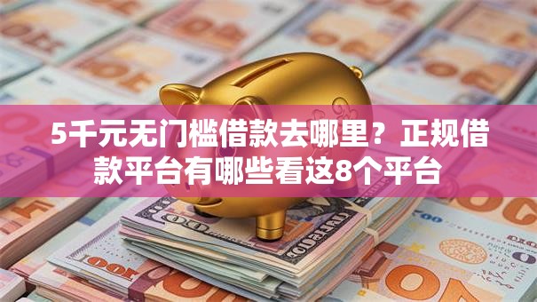 5千元无门槛借款去哪里？正规借款平台有哪些看这8个平台