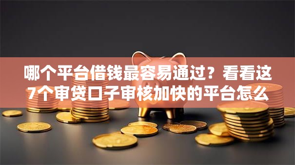 哪个平台借钱最容易通过？看看这7个审贷口子审核加快的平台怎么样