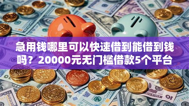 急用钱哪里可以快速借到能借到钱吗?20000元无门槛借款5个平台推荐 急用钱哪里可以快速借到能借到钱吗?20000元无门槛借款5个平台推荐