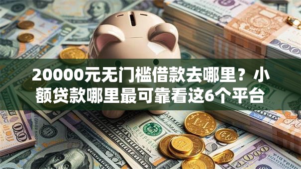 20000元无门槛借款去哪里?小额贷款哪里最可靠看这6个平台 20000元无门槛借款去哪里?小额贷款哪里最可靠看这6个平台