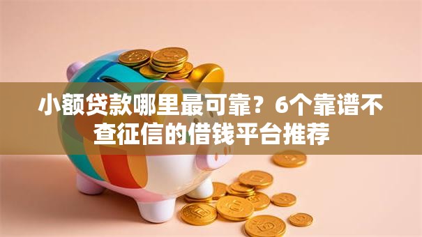 小额贷款哪里最可靠？6个靠谱不查征信的借钱平台推荐