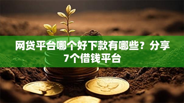网贷平台哪个好下款有哪些？分享7个借钱平台