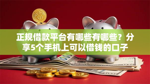 正规借款平台有哪些有哪些？分享5个手机上可以借钱的口子