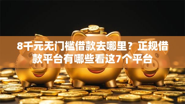 8千元无门槛借款去哪里？正规借款平台有哪些看这7个平台