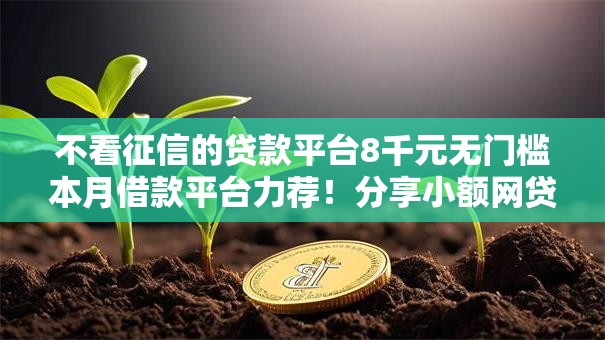 不看征信的贷款平台8千元无门槛本月借款平台力荐！分享小额网贷口子8千元无门槛借款