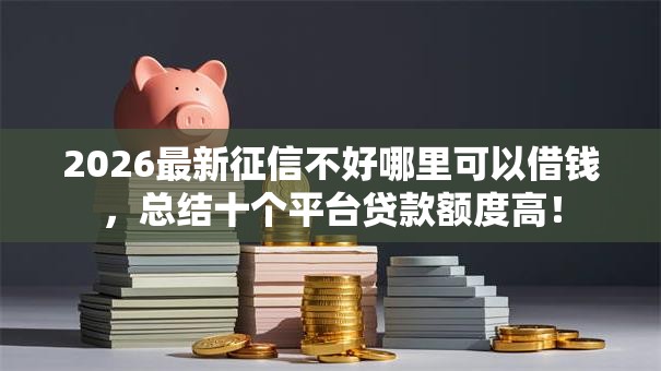 2026最新征信不好哪里可以借钱，总结十个平台贷款额度高！
