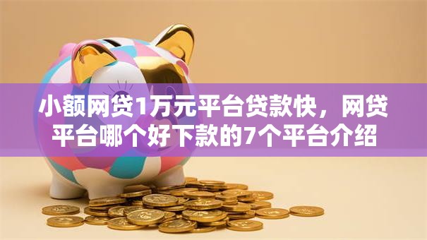 小额网贷1万元平台贷款快,网贷平台哪个好下款的7个平台介绍 小额网贷1万元平台贷款快,网贷平台哪个好下款的7个平台介绍