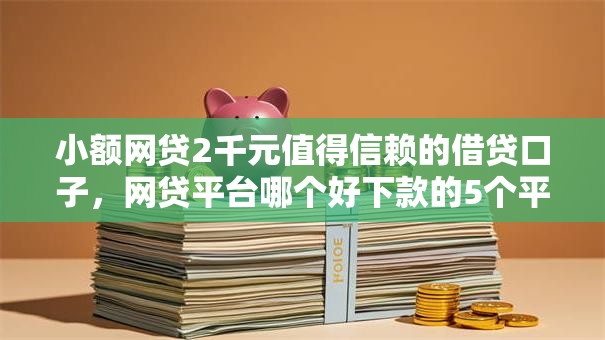 小额网贷2千元值得信赖的借贷口子，网贷平台哪个好下款的5个平台介绍