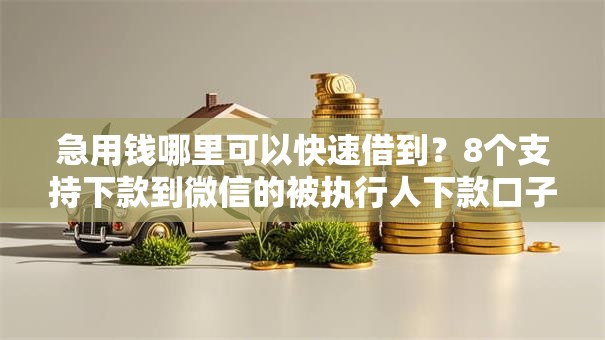 急用钱哪里可以快速借到？8个支持下款到微信的被执行人下款口子