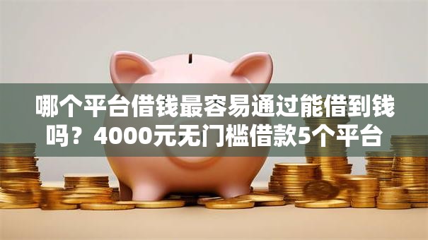 哪个平台借钱最容易通过能借到钱吗？4000元无门槛借款5个平台推荐