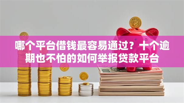 哪个平台借钱最容易通过？十个逾期也不怕的如何举报贷款平台