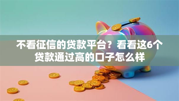 不看征信的贷款平台？看看这6个贷款通过高的口子怎么样