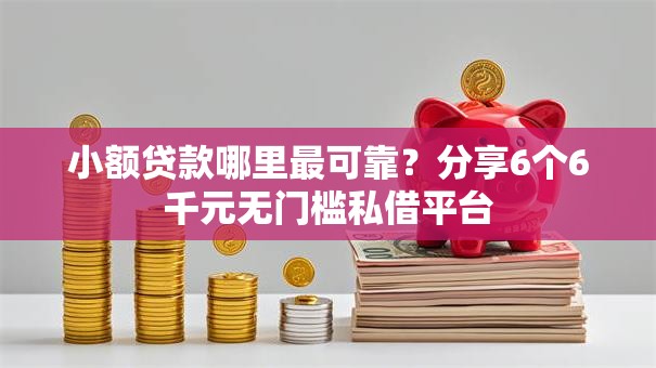 小额贷款哪里最可靠？分享6个6千元无门槛私借平台
