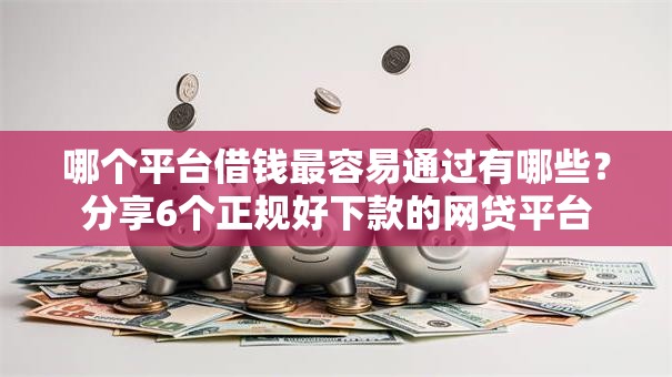 哪个平台借钱最容易通过有哪些？分享6个正规好下款的网贷平台