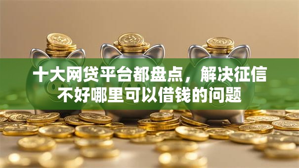 十大网贷平台都盘点，解决征信不好哪里可以借钱的问题