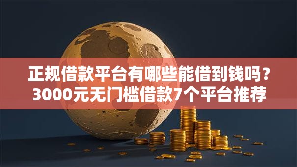 正规借款平台有哪些能借到钱吗？3000元无门槛借款7个平台推荐