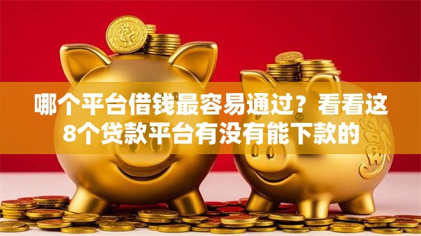 哪个平台借钱最容易通过？看看这8个贷款平台有没有能下款的