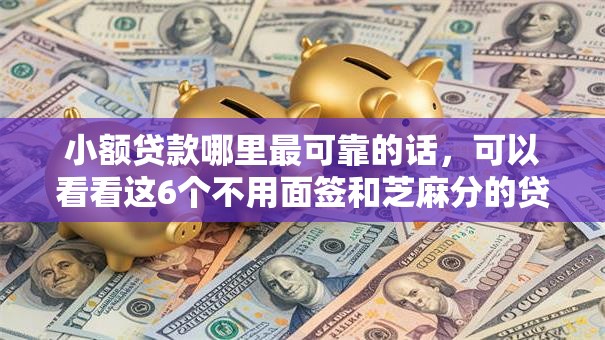 小额贷款哪里最可靠的话，可以看看这6个不用面签和芝麻分的贷款平台