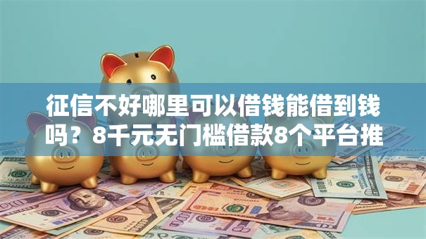 征信不好哪里可以借钱能借到钱吗？8千元无门槛借款8个平台推荐