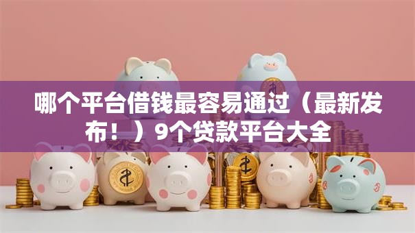 哪个平台借钱最容易通过（最新发布！）9个贷款平台大全