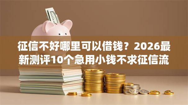 征信不好哪里可以借钱？2026最新测评10个急用小钱不求征信流水轻松贷的app