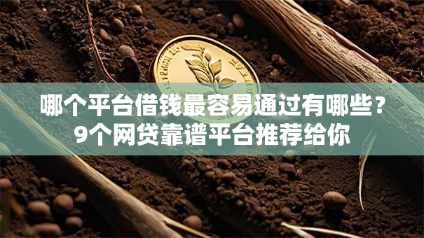 哪个平台借钱最容易通过有哪些？9个网贷靠谱平台推荐给你