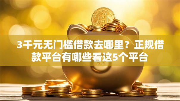 3千元无门槛借款去哪里？正规借款平台有哪些看这5个平台