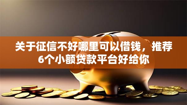 关于征信不好哪里可以借钱，推荐6个小额贷款平台好给你