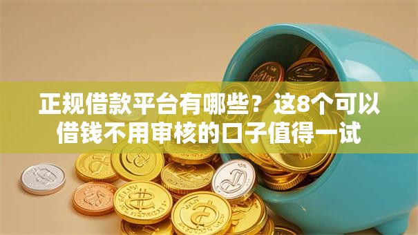 正规借款平台有哪些？这8个可以借钱不用审核的口子值得一试