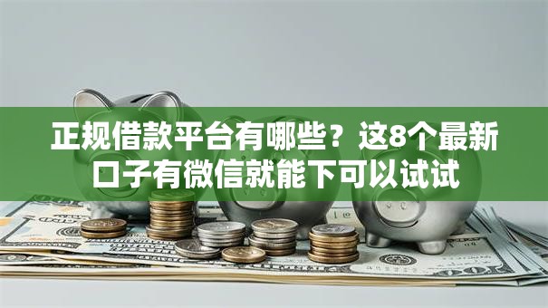 正规借款平台有哪些？这8个最新口子有微信就能下可以试试