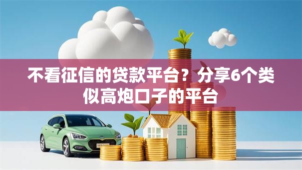 不看征信的贷款平台？分享6个类似高炮口子的平台