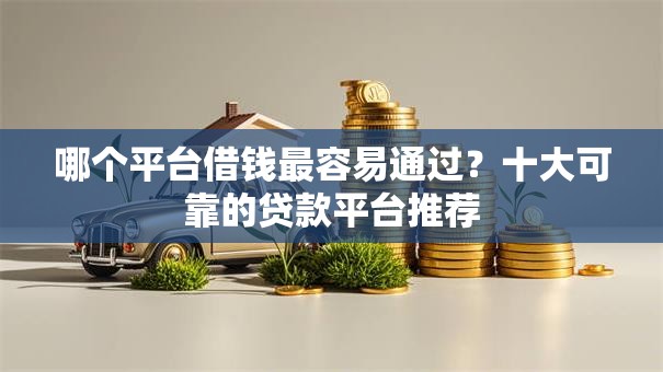 哪个平台借钱最容易通过？十大可靠的贷款平台推荐