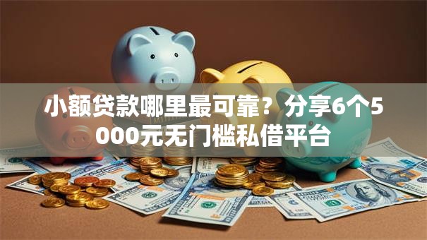 小额贷款哪里最可靠?分享6个5000元无门槛私借平台 小额贷款哪里最可靠?分享6个5000元无门槛私借平台