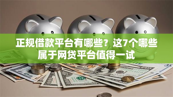 正规借款平台有哪些？这7个哪些属于网贷平台值得一试