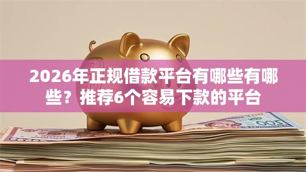 2026年正规借款平台有哪些有哪些?推荐6个容易下款的平台 2026年正规借款平台有哪些有哪些?推荐6个容易下款的平台