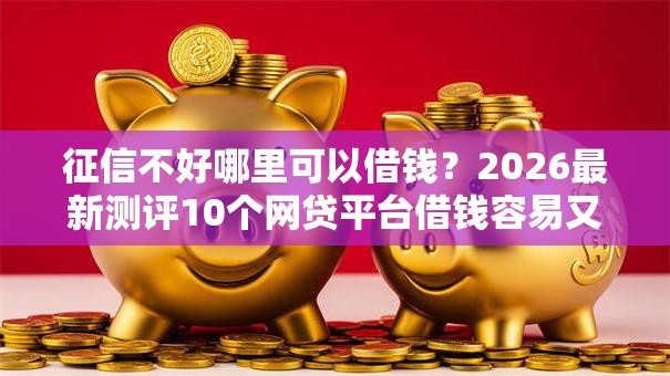 征信不好哪里可以借钱?2026最新测评10个网贷平台借钱容易又安全 征信不好哪里可以借钱?2026最新测评10个网贷平台借钱容易又安全