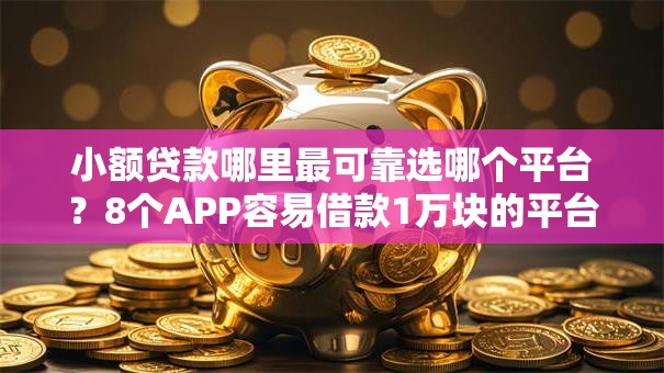 小额贷款哪里最可靠选哪个平台?8个APP容易借款1万块的平台推荐 小额贷款哪里最可靠选哪个平台?8个APP容易借款1万块的平台推荐