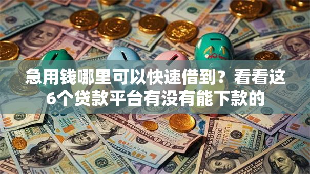 急用钱哪里可以快速借到？看看这6个贷款平台有没有能下款的