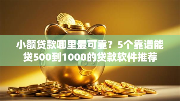 小额贷款哪里最可靠？5个靠谱能贷500到1000的贷款软件推荐