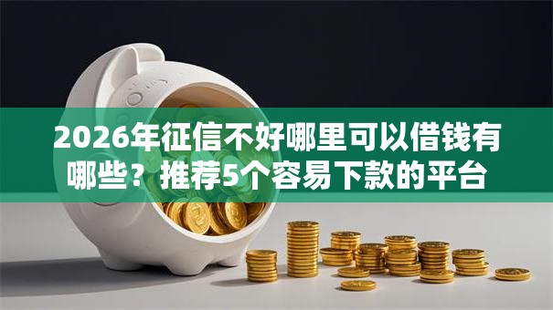 2026年征信不好哪里可以借钱有哪些？推荐5个容易下款的平台