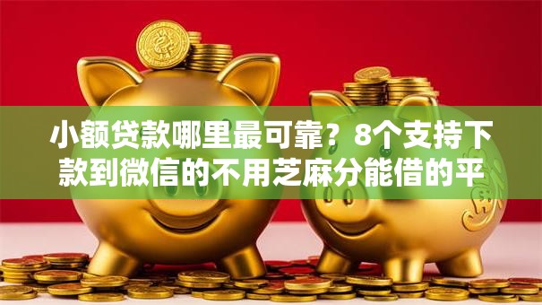 小额贷款哪里最可靠？8个支持下款到微信的不用芝麻分能借的平台