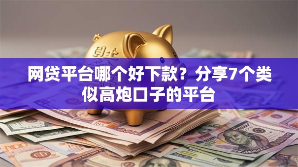 网贷平台哪个好下款？分享7个类似高炮口子的平台
