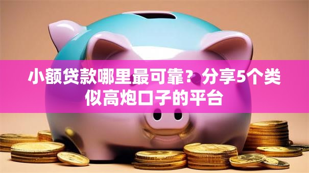 小额贷款哪里最可靠？分享5个类似高炮口子的平台