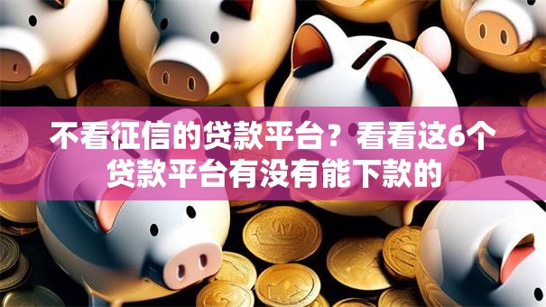 不看征信的贷款平台？看看这6个贷款平台有没有能下款的