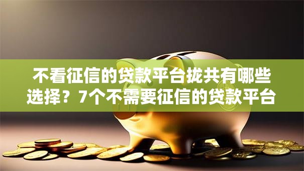 不看征信的贷款平台拢共有哪些选择？7个不需要征信的贷款平台详解