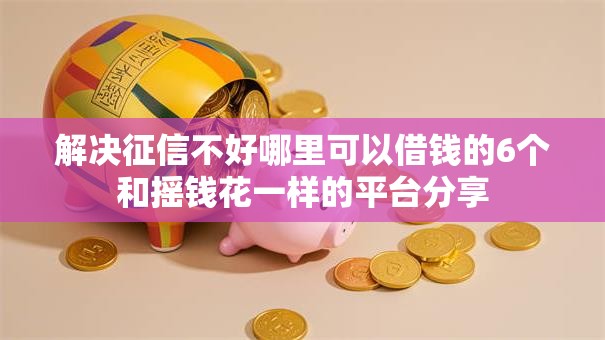 解决征信不好哪里可以借钱的6个和摇钱花一样的平台分享